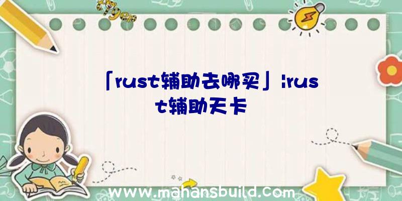 「rust辅助去哪买」|rust辅助天卡